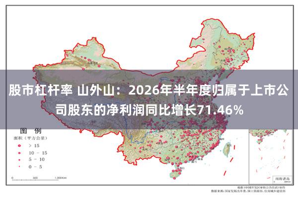 股市杠杆率 山外山：2026年半年度归属于上市公司股东的净利润同比增长71.46%