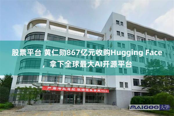 股票平台 黄仁勋867亿元收购Hugging Face，拿下全球最大AI开源平台