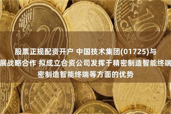 股票正规配资开户 中国技术集团(01725)与高链数科将开展战略合作 拟成立合资公司发挥于精密制造智能终端等方面的优势