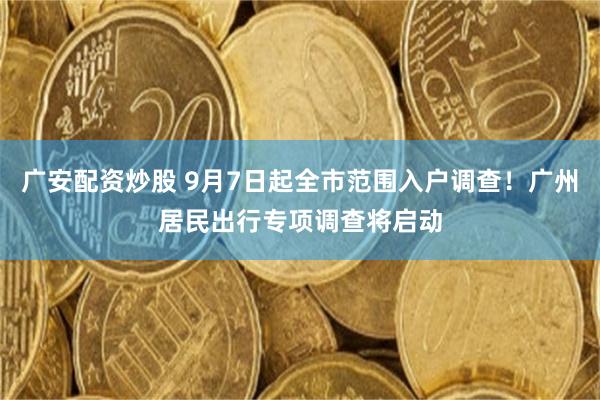 广安配资炒股 9月7日起全市范围入户调查！广州居民出行专项调查将启动